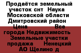 Продаётся земельный участок снт “Наука-1“Московской области, Дмитровский район › Цена ­ 260 000 - Все города Недвижимость » Земельные участки продажа   . Ненецкий АО,Щелино д.